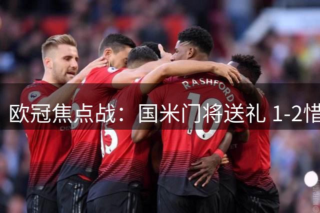 欧冠焦点战：国米门将送礼 1-2惜败皇马遭遇五连败